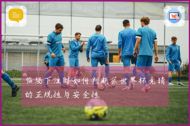 临场下注时如何判断买世界杯竞猜的正规性与安全性