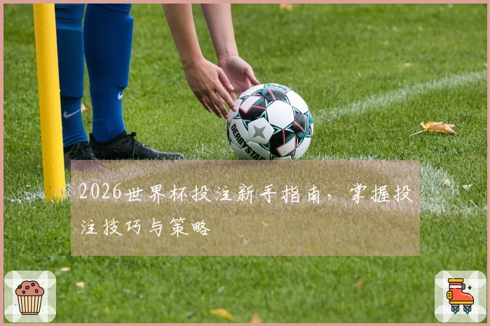 2026世界杯投注新手指南，掌握投注技巧与策略