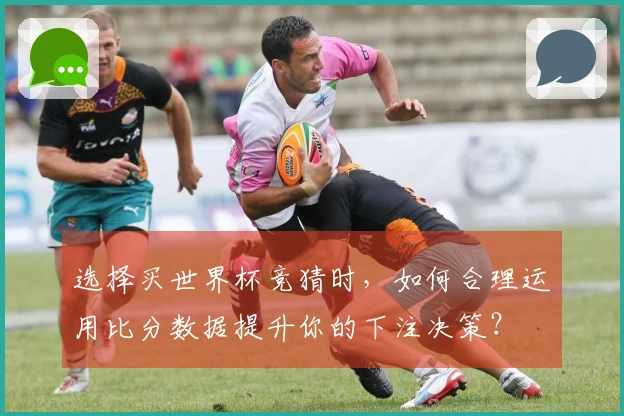 选择买世界杯竞猜时，如何合理运用比分数据提升你的下注决策？