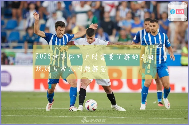 2026世界杯开户时需要了解的关键规则与常见问题解答