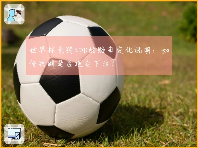 世界杯竞猜app的赔率变化说明，如何判断是否适合下注？