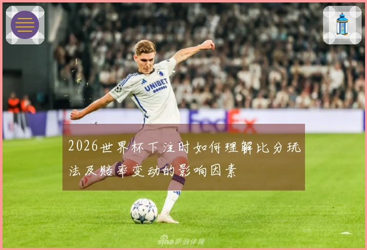 2026世界杯下注时如何理解比分玩法及赔率变动的影响因素