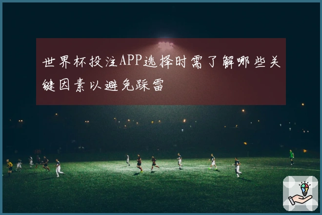 世界杯投注APP选择时需了解哪些关键因素以避免踩雷