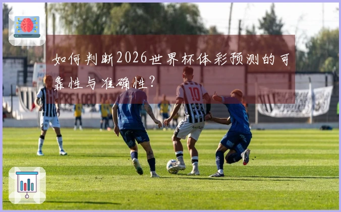 如何判断2026世界杯体彩预测的可靠性与准确性？
