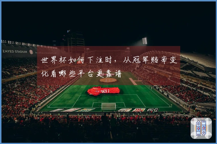 世界杯如何下注时，从冠军赔率变化看哪些平台更靠谱