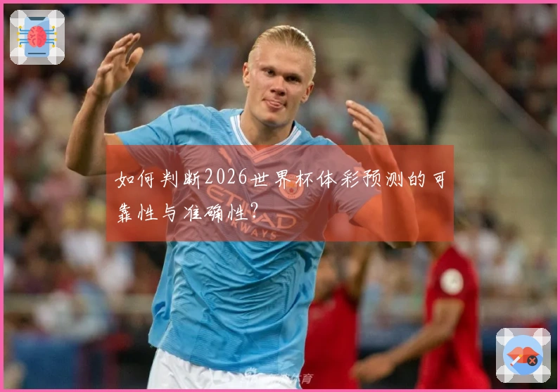 如何判断2026世界杯体彩预测的可靠性与准确性？