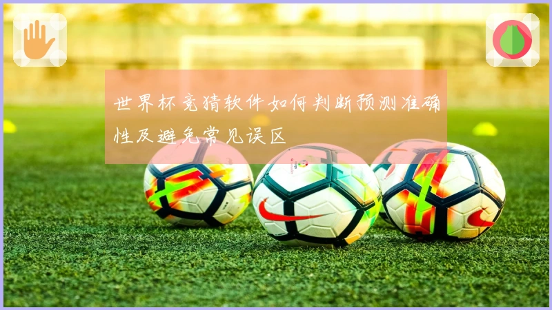 世界杯竞猜软件如何判断预测准确性及避免常见误区