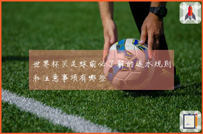世界杯买足球前必了解的返水规则和注意事项有哪些