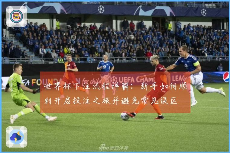 世界杯下注流程详解：新手如何顺利开启投注之旅并避免常见误区