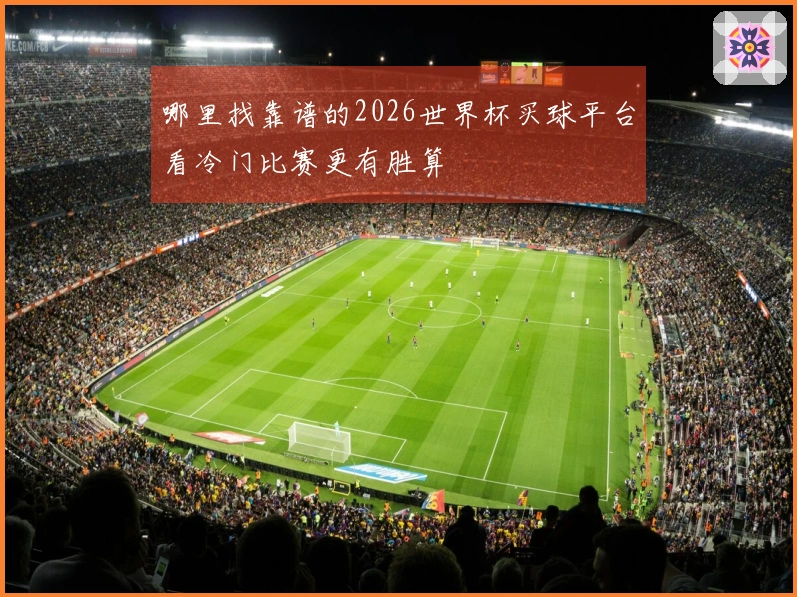 哪里找靠谱的2026世界杯买球平台看冷门比赛更有胜算