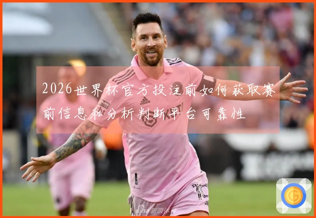 2026世界杯官方投注前如何获取赛前信息和分析判断平台可靠性