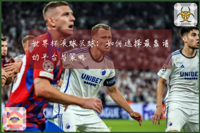 世界杯滚球买球：如何选择最靠谱的平台与策略