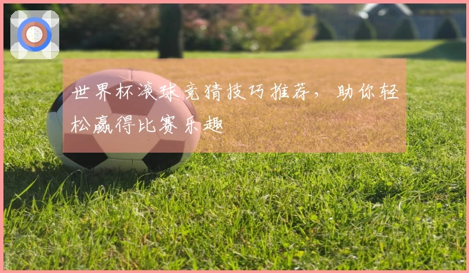 世界杯滚球竞猜技巧推荐，助你轻松赢得比赛乐趣