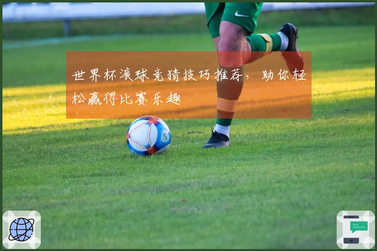 世界杯滚球竞猜技巧推荐，助你轻松赢得比赛乐趣