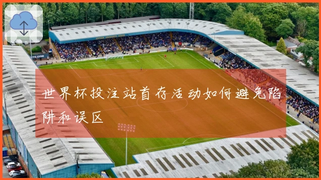世界杯投注站首存活动如何避免陷阱和误区