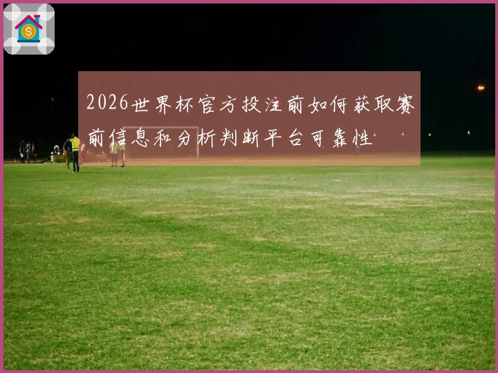 2026世界杯官方投注前如何获取赛前信息和分析判断平台可靠性