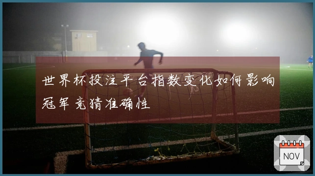 世界杯投注平台指数变化如何影响冠军竞猜准确性