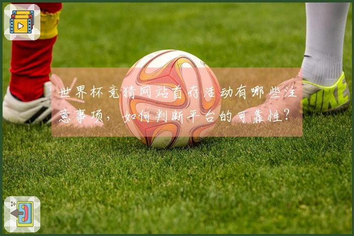 世界杯竞猜网站首存活动有哪些注意事项，如何判断平台的可靠性？